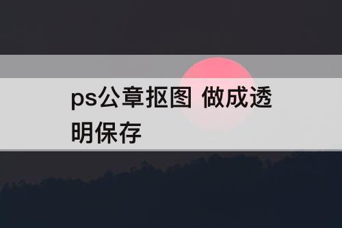ps公章抠图 做成透明保存