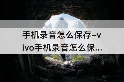 手机录音怎么保存-vivo手机录音怎么保存到本地音乐