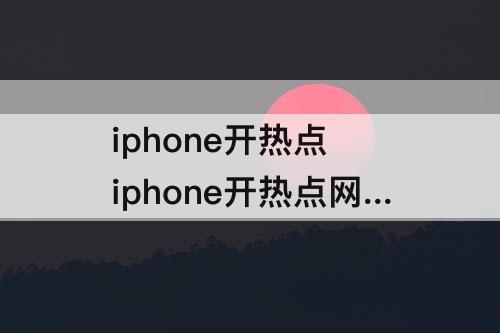 iphone开热点 iphone开热点网速很慢