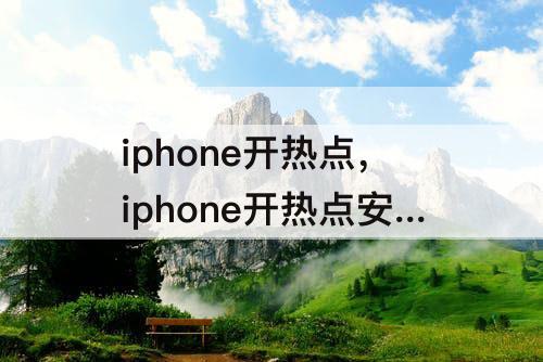 iphone开热点，iphone开热点安卓手机连不上