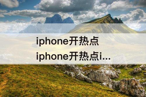 iphone开热点 iphone开热点ipad无法加入