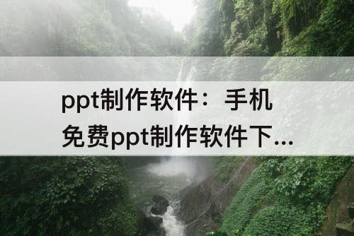 ppt制作软件：手机免费ppt制作软件下载