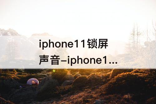 iphone11锁屏声音-iphone11锁屏声音怎么设置