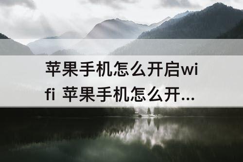 苹果手机怎么开启wifi 苹果手机怎么开启wifi直连