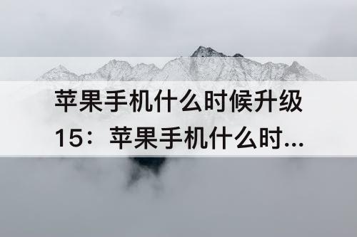 苹果手机什么时候升级15：苹果手机什么时候升级15.2