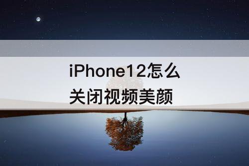 iPhone12怎么关闭视频美颜