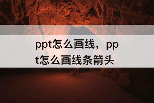 ppt怎么画线，ppt怎么画线条箭头