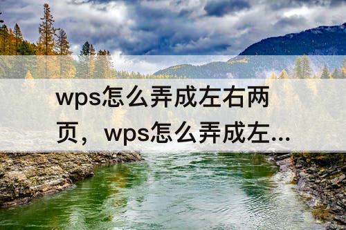 wps怎么弄成左右两页，wps怎么弄成左右两页打印