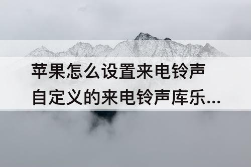 苹果怎么设置来电铃声自定义的来电铃声库乐队