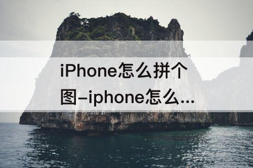 iPhone怎么拼个图-iphone怎么拼个图多张照片