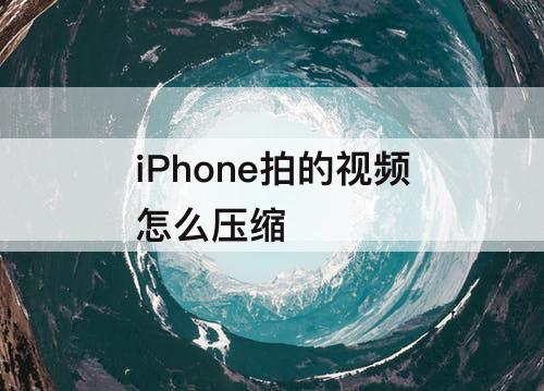 iPhone拍的视频怎么压缩