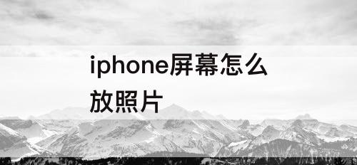 iphone屏幕怎么放照片