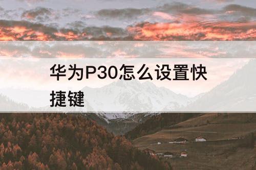 华为P30怎么设置快捷键