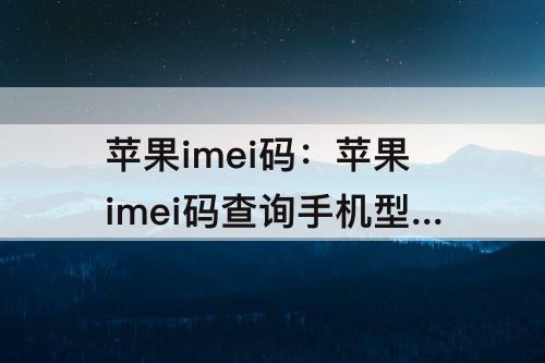 苹果imei码：苹果imei码查询手机型号