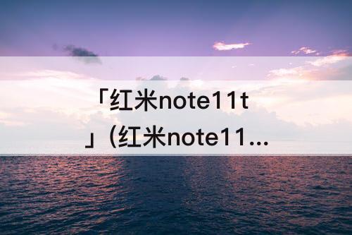 「红米note11t」(红米note11tpro开箱)