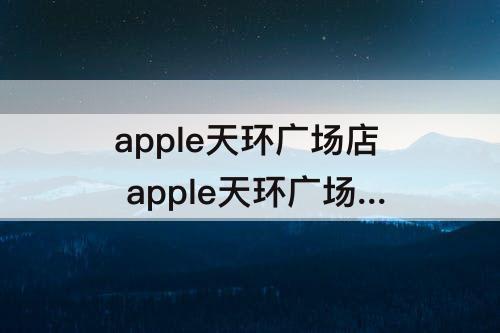 apple天环广场店 apple天环广场店上班时间