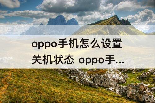 oppo手机怎么设置关机状态 oppo手机怎么设置关机状态但手机开机