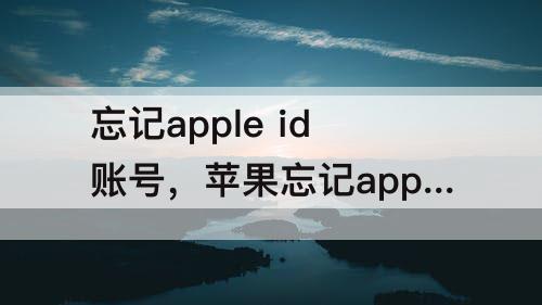 忘记apple id账号，苹果忘记apple id账号