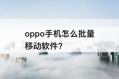 oppo手机怎么批量移动软件?