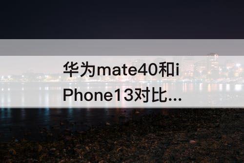 华为mate40和iPhone13对比 华为mate40和iPhone13对比图