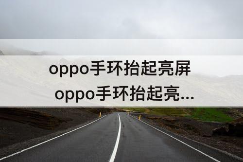 oppo手环抬起亮屏 oppo手环抬起亮屏怎么关闭