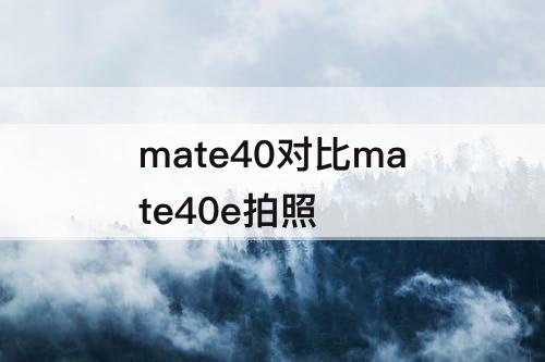 mate40对比mate40e拍照