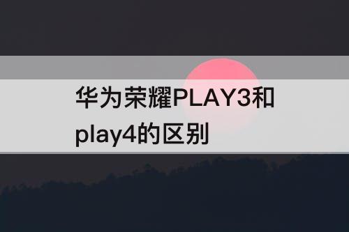 华为荣耀PLAY3和play4的区别