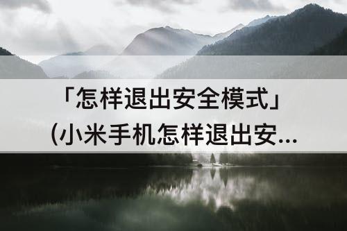 「怎样退出安全模式」(小米手机怎样退出安全模式 视频)