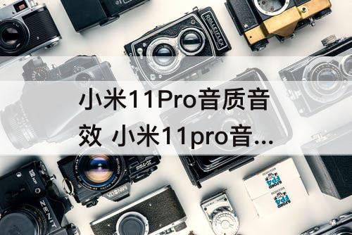 小米11Pro音质音效 小米11pro音质音效场景选择哪个