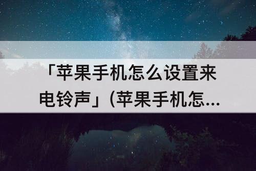 「苹果手机怎么设置来电铃声」(苹果手机怎么设置来电铃声渐强)