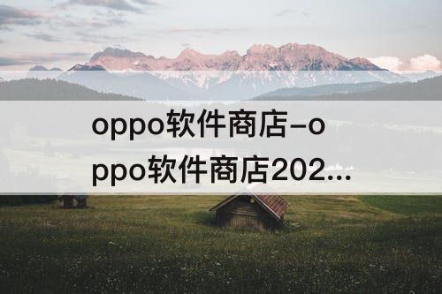 oppo软件商店-oppo软件商店2022最新安装